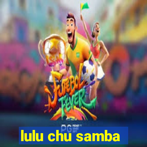 lulu chu samba